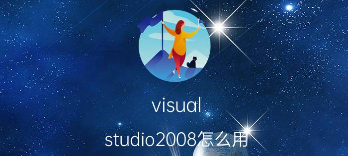 visual studio2008怎么用（vs2008使用教程）